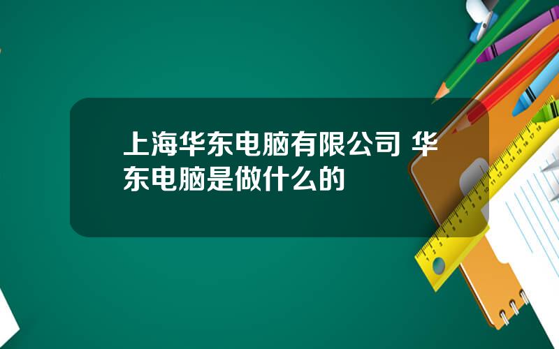 上海华东电脑有限公司 华东电脑是做什么的